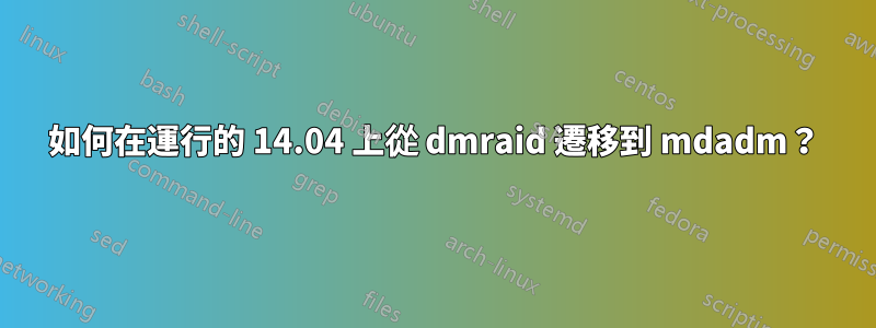 如何在運行的 14.04 上從 dmraid 遷移到 mdadm？