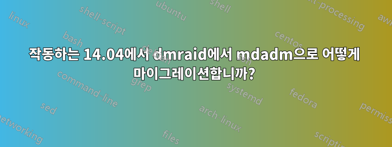 작동하는 14.04에서 dmraid에서 mdadm으로 어떻게 마이그레이션합니까?