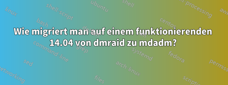 Wie migriert man auf einem funktionierenden 14.04 von dmraid zu mdadm?