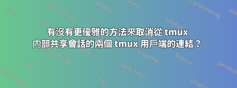 有沒有更優雅的方法來取消從 tmux 內部共享會話的兩個 tmux 用戶端的連結？