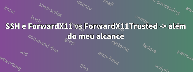 SSH e ForwardX11 vs ForwardX11Trusted -> além do meu alcance