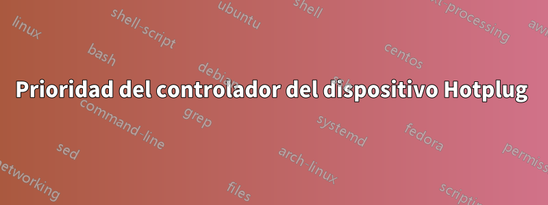 Prioridad del controlador del dispositivo Hotplug