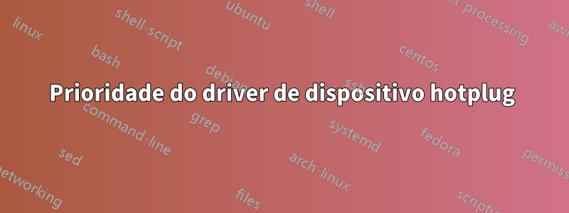 Prioridade do driver de dispositivo hotplug