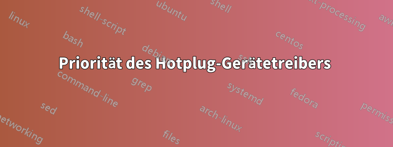 Priorität des Hotplug-Gerätetreibers