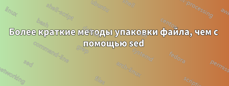 Более краткие методы упаковки файла, чем с помощью sed