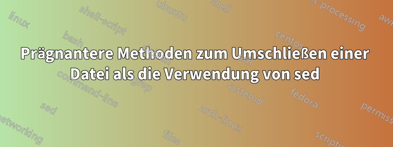 Prägnantere Methoden zum Umschließen einer Datei als die Verwendung von sed