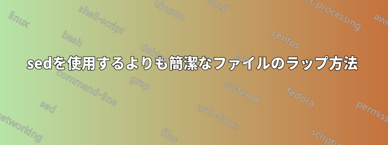 sedを使用するよりも簡潔なファイルのラップ方法