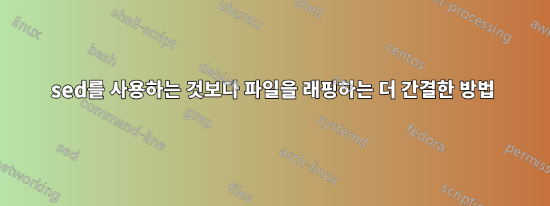 sed를 사용하는 것보다 파일을 래핑하는 더 간결한 방법