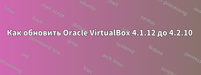 Как обновить Oracle VirtualBox 4.1.12 до 4.2.10