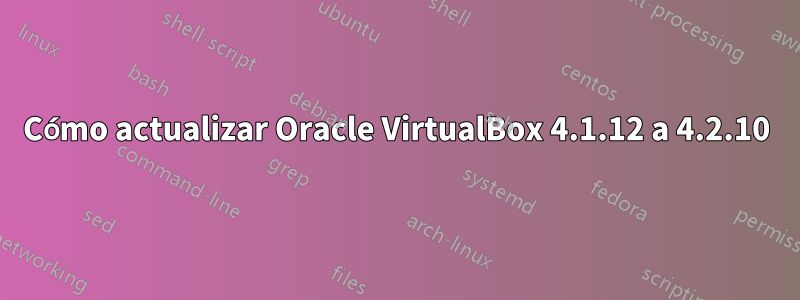 Cómo actualizar Oracle VirtualBox 4.1.12 a 4.2.10