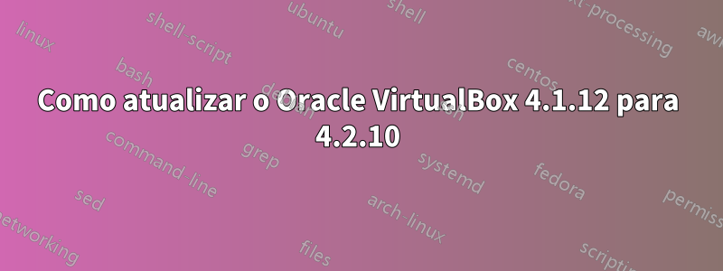 Como atualizar o Oracle VirtualBox 4.1.12 para 4.2.10