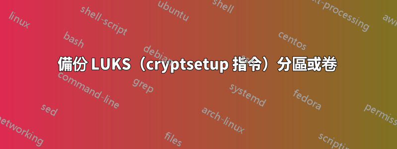 備份 LUKS（cryptsetup 指令）分區或卷