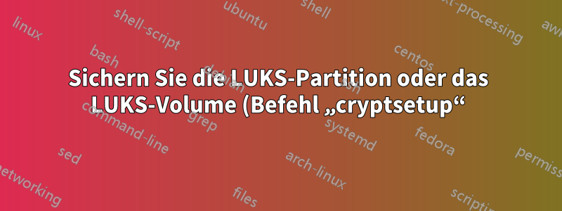Sichern Sie die LUKS-Partition oder das LUKS-Volume (Befehl „cryptsetup“)