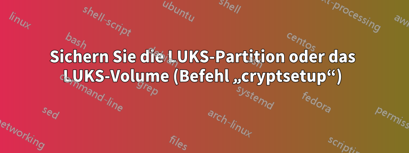 Sichern Sie die LUKS-Partition oder das LUKS-Volume (Befehl „cryptsetup“)