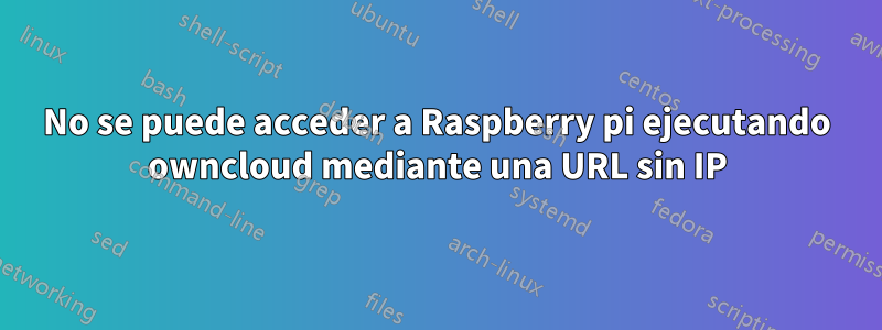 No se puede acceder a Raspberry pi ejecutando owncloud mediante una URL sin IP