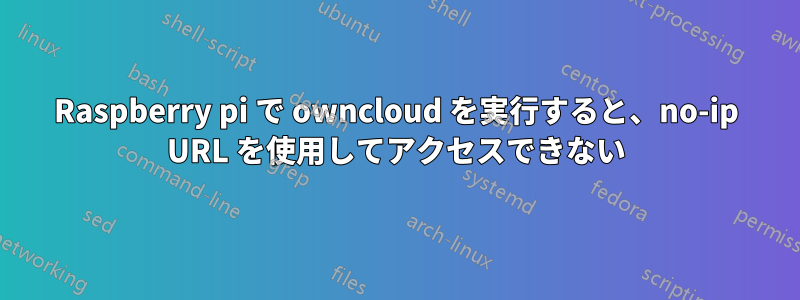 Raspberry pi で owncloud を実行すると、no-ip URL を使用してアクセスできない