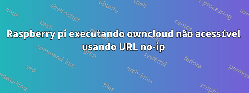 Raspberry pi executando owncloud não acessível usando URL no-ip