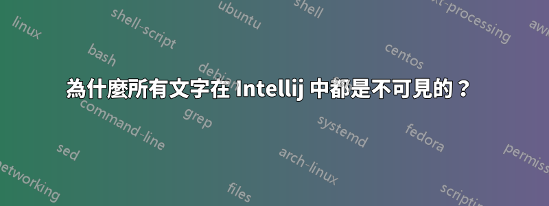 為什麼所有文字在 Intellij 中都是不可見的？ 