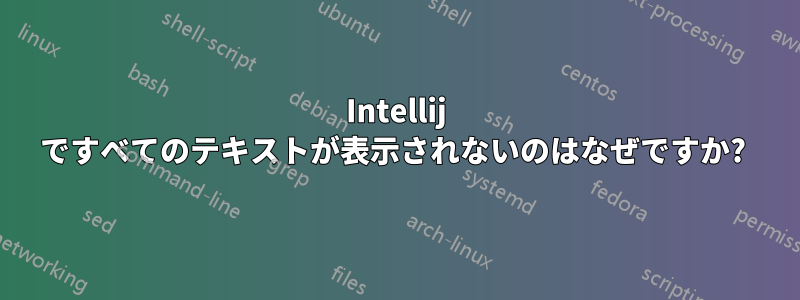 Intellij ですべてのテキストが表示されないのはなぜですか? 