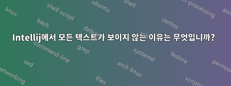 Intellij에서 모든 텍스트가 보이지 않는 이유는 무엇입니까? 