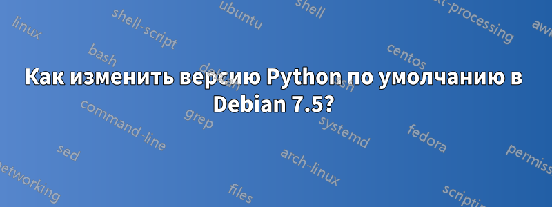 Как изменить версию Python по умолчанию в Debian 7.5?