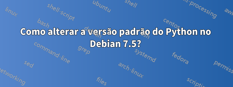 Como alterar a versão padrão do Python no Debian 7.5?