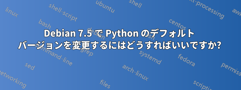 Debian 7.5 で Python のデフォルト バージョンを変更するにはどうすればいいですか?