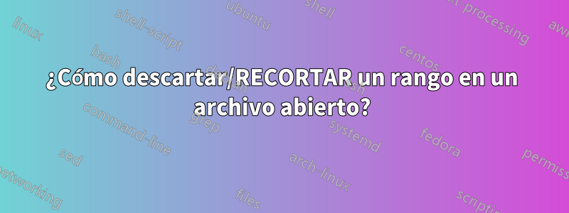 ¿Cómo descartar/RECORTAR un rango en un archivo abierto?