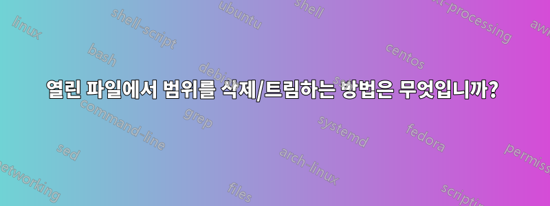 열린 파일에서 범위를 삭제/트림하는 방법은 무엇입니까?