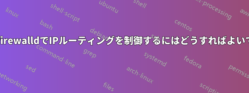 新しいfirewalldでIPルーティングを制御するにはどうすればよいですか?