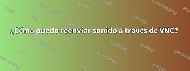 ¿Cómo puedo reenviar sonido a través de VNC?