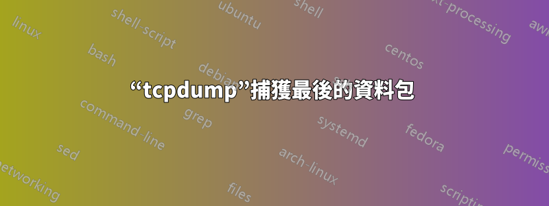 “tcpdump”捕獲最後的資料包