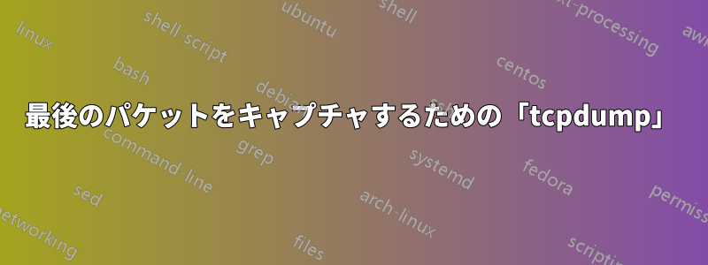 最後のパケットをキャプチャするための「tcpdump」