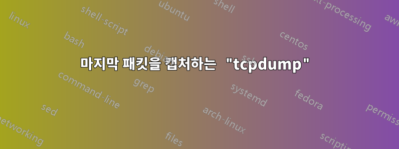 마지막 패킷을 캡처하는 "tcpdump"