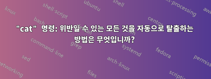 "cat" 명령: 위반일 수 있는 모든 것을 자동으로 탈출하는 방법은 무엇입니까?