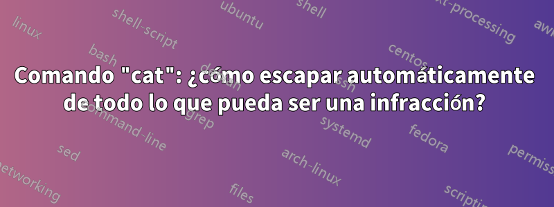 Comando "cat": ¿cómo escapar automáticamente de todo lo que pueda ser una infracción?