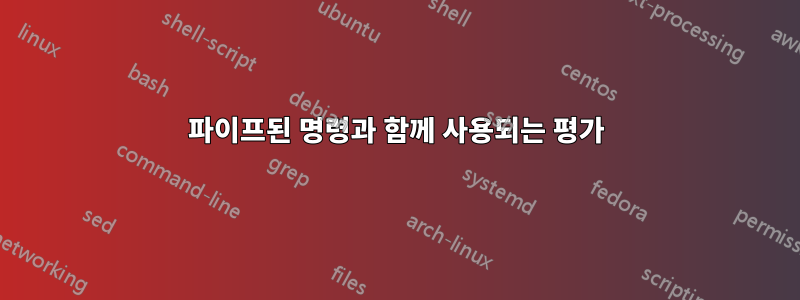 파이프된 명령과 함께 사용되는 평가