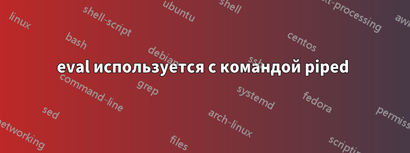 eval используется с командой piped