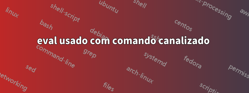 eval usado com comando canalizado