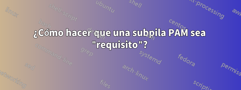 ¿Cómo hacer que una subpila PAM sea "requisito"?