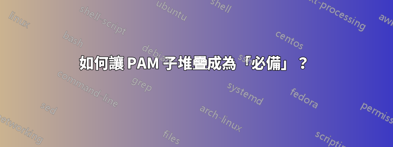 如何讓 PAM 子堆疊成為「必備」？