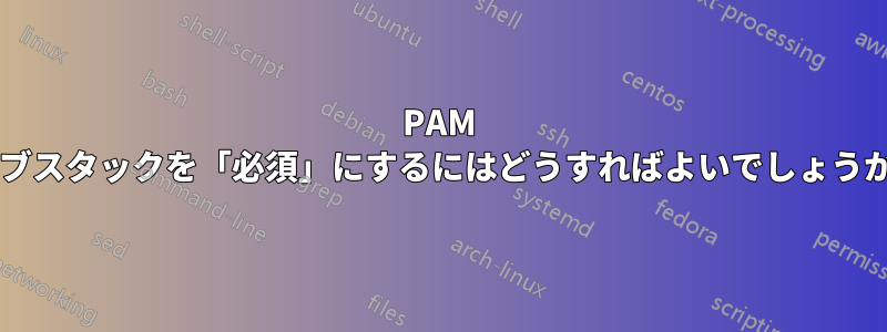 PAM サブスタックを「必須」にするにはどうすればよいでしょうか?