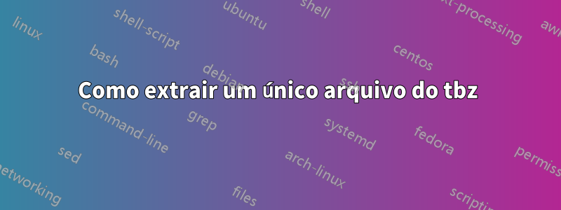 Como extrair um único arquivo do tbz