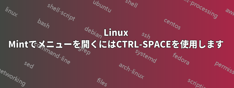 Linux Mintでメニューを開くにはCTRL-SPACEを使用します