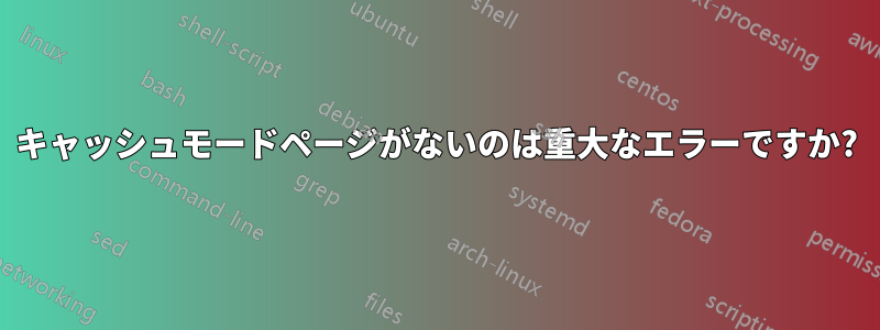 キャッシュモードページがないのは重大なエラーですか?