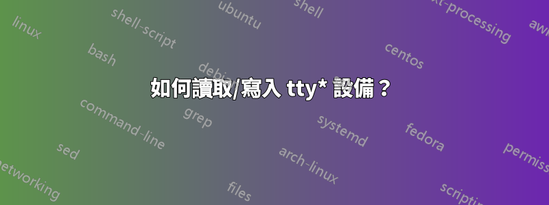 如何讀取/寫入 tty* 設備？