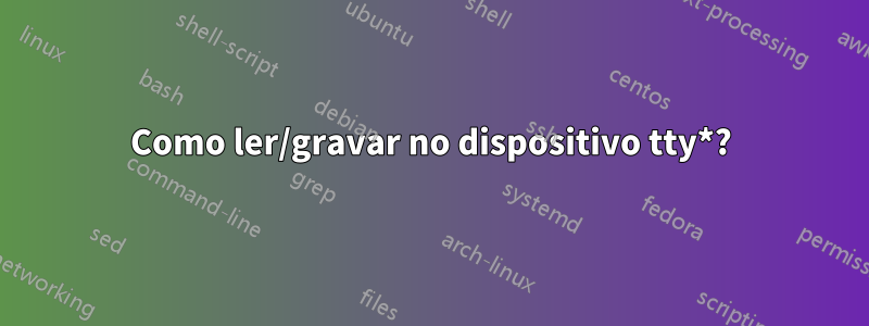 Como ler/gravar no dispositivo tty*?