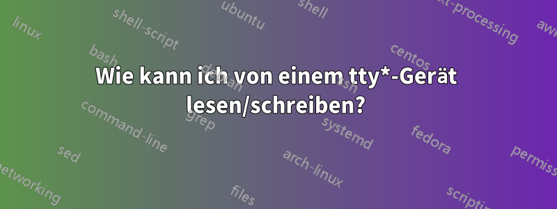 Wie kann ich von einem tty*-Gerät lesen/schreiben?