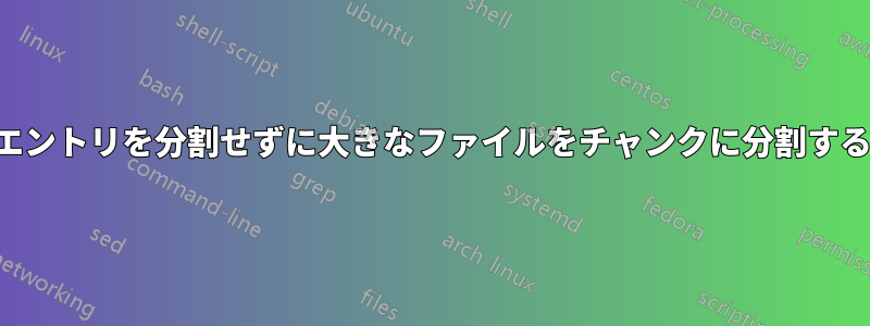 エントリを分割せずに大きなファイルをチャンクに分割する