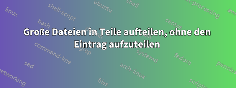 Große Dateien in Teile aufteilen, ohne den Eintrag aufzuteilen